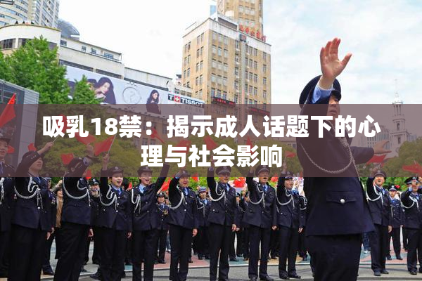 吸乳18禁：揭示成人话题下的心理与社会影响