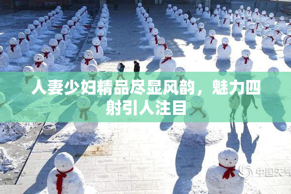 人妻少妇精品尽显风韵，魅力四射引人注目