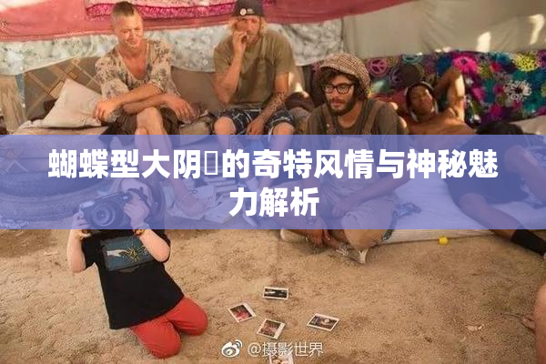 蝴蝶型大阴脣的奇特风情与神秘魅力解析