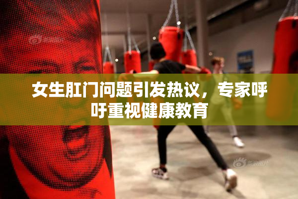 女生肛门问题引发热议，专家呼吁重视健康教育