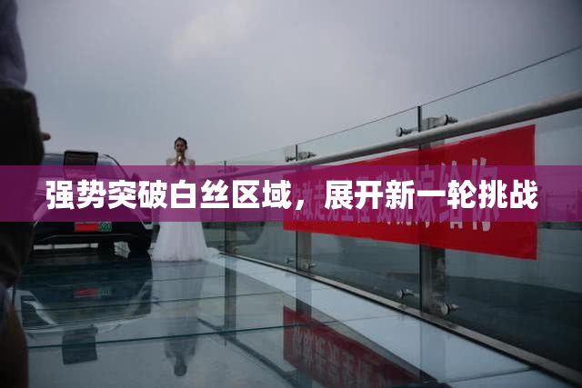 强势突破白丝区域，展开新一轮挑战
