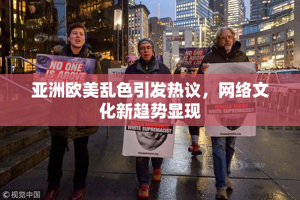 亚洲欧美乱色引发热议，网络文化新趋势显现