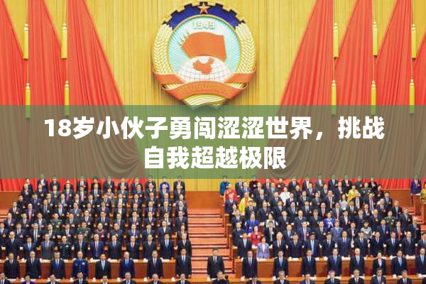 18岁小伙子勇闯涩涩世界，挑战自我超越极限