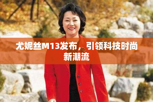 尤妮丝M13发布，引领科技时尚新潮流