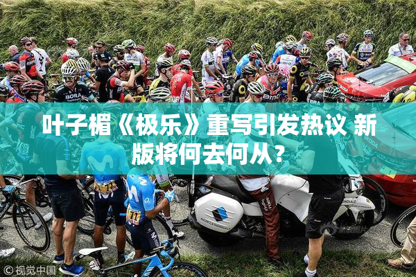 叶子楣《极乐》重写引发热议 新版将何去何从？