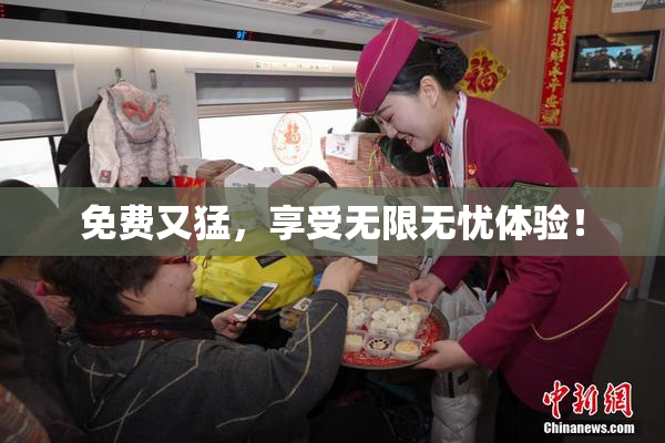 免费又猛，享受无限无忧体验！