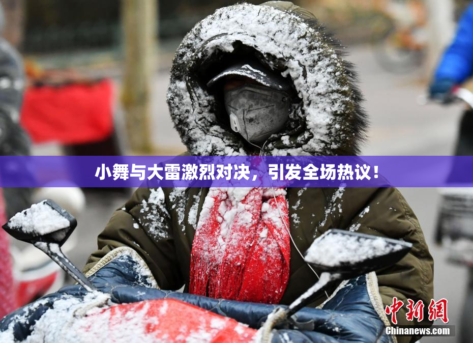 小舞与大雷激烈对决，引发全场热议！