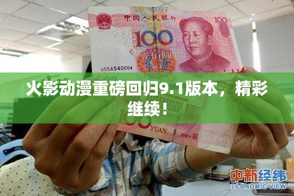火影动漫重磅回归9.1版本，精彩继续！