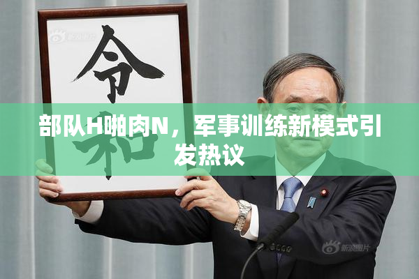 部队H啪肉N，军事训练新模式引发热议
