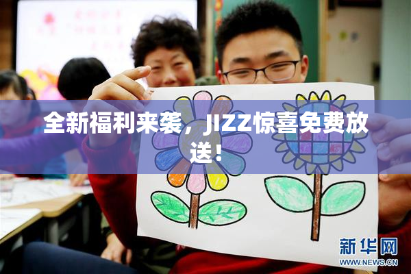 全新福利来袭，JIZZ惊喜免费放送！