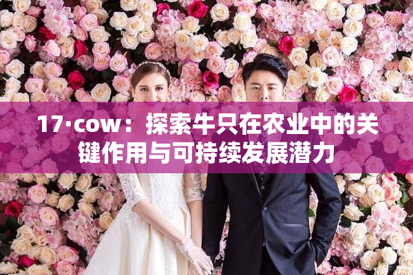 17·cow：探索牛只在农业中的关键作用与可持续发展潜力