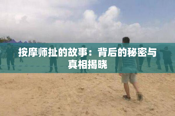 按摩师扯的故事：背后的秘密与真相揭晓