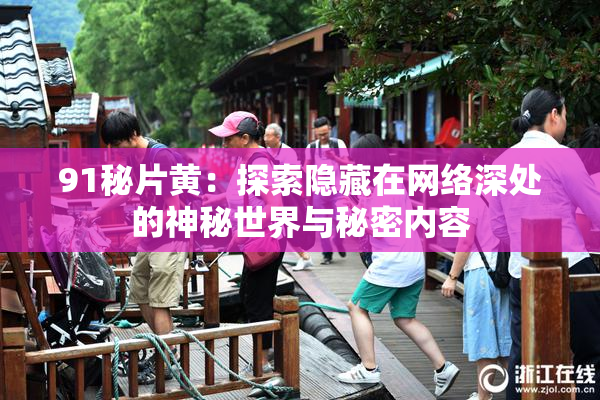 91秘片黄：探索隐藏在网络深处的神秘世界与秘密内容