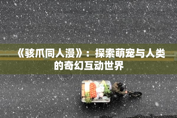《骇爪同人漫》：探索萌宠与人类的奇幻互动世界
