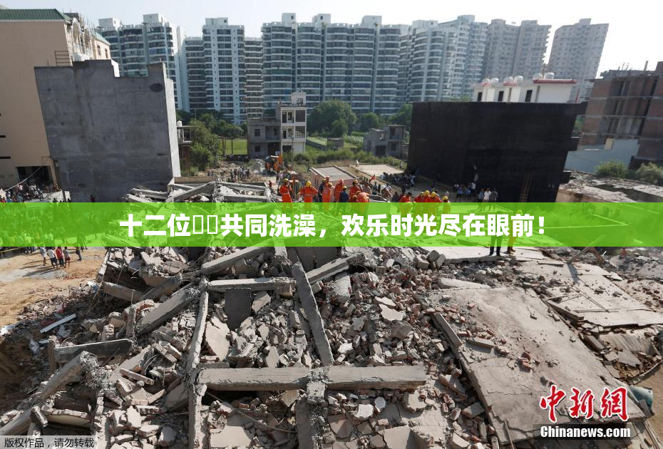 十二位妺妺共同洗澡，欢乐时光尽在眼前！