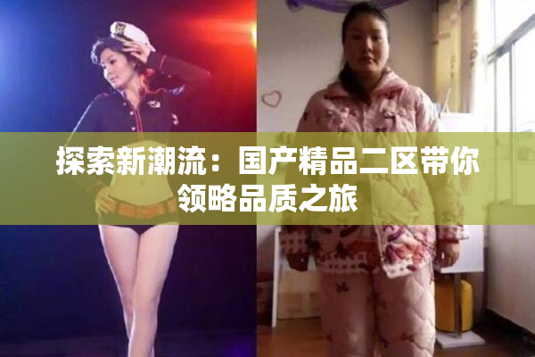 探索新潮流：国产精品二区带你领略品质之旅