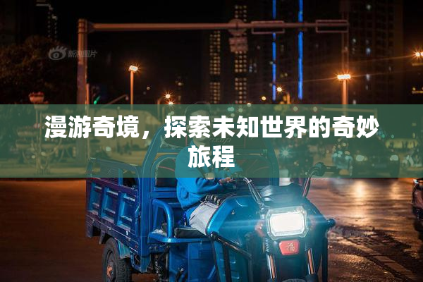 漫游奇境，探索未知世界的奇妙旅程