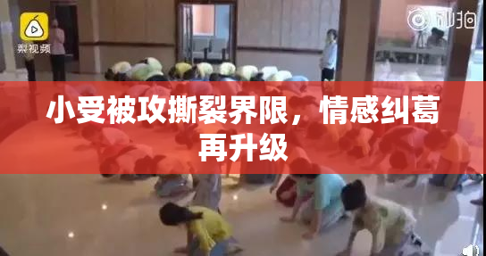 小受被攻撕裂界限，情感纠葛再升级