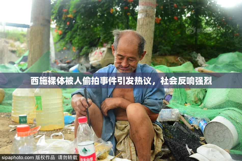 西施裸体被人偷拍事件引发热议，社会反响强烈