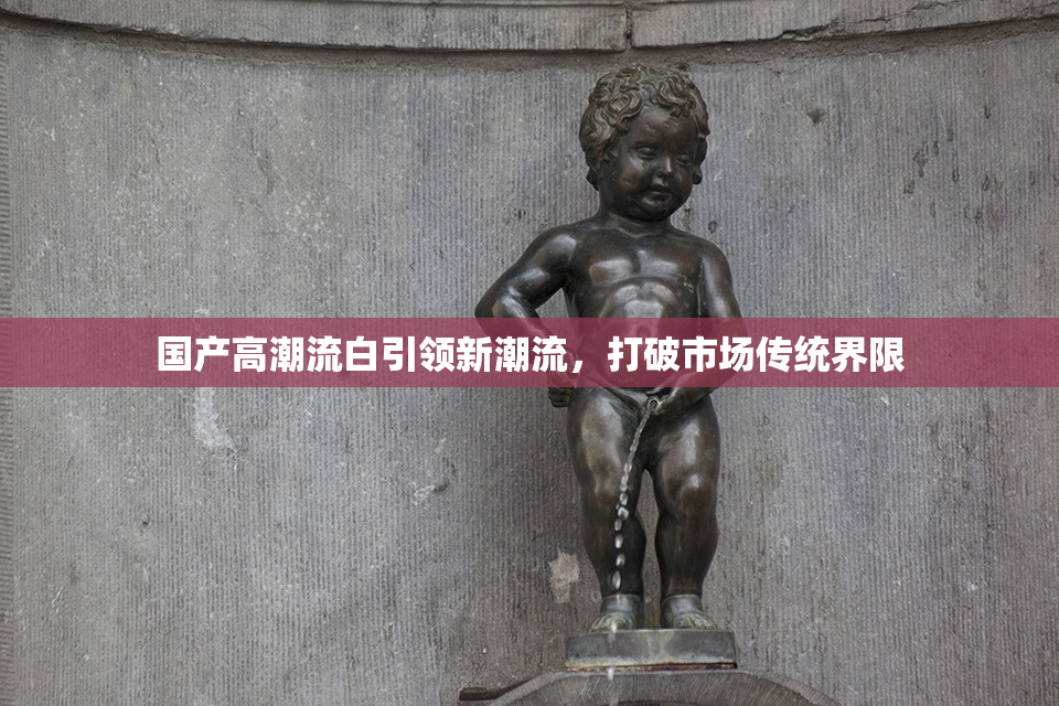 国产高潮流白引领新潮流，打破市场传统界限