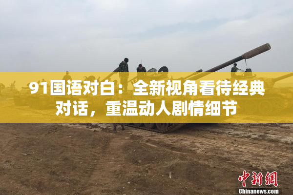 91国语对白：全新视角看待经典对话，重温动人剧情细节