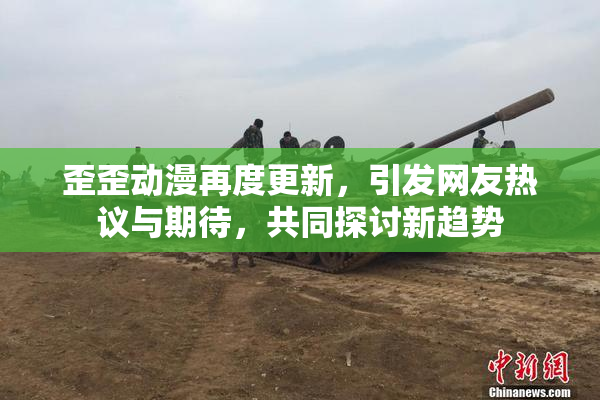 歪歪动漫再度更新，引发网友热议与期待，共同探讨新趋势