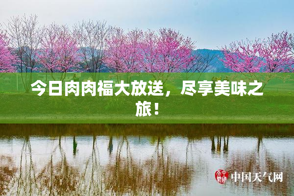 今日肉肉福大放送，尽享美味之旅！