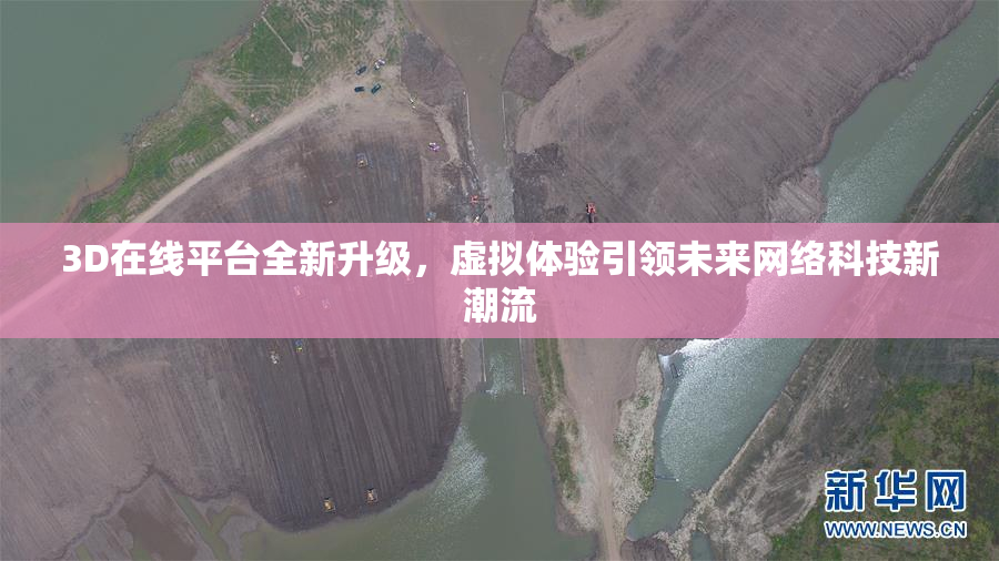 3D在线平台全新升级，虚拟体验引领未来网络科技新潮流