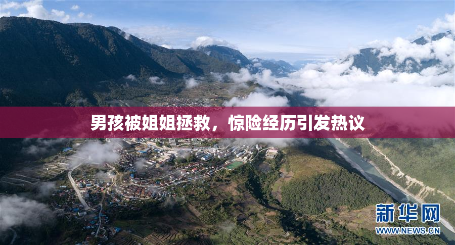 男孩被姐姐拯救，惊险经历引发热议