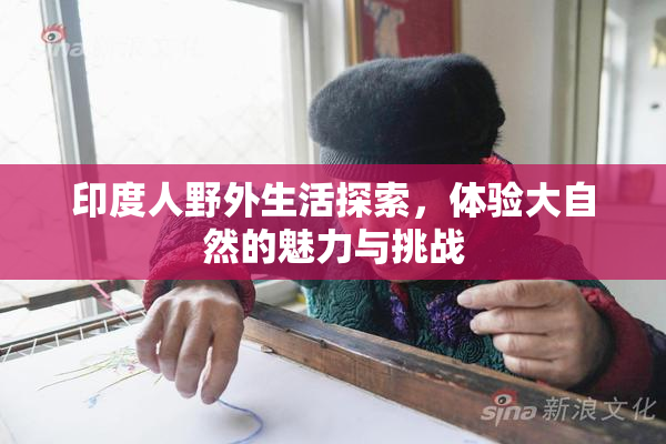 印度人野外生活探索，体验大自然的魅力与挑战