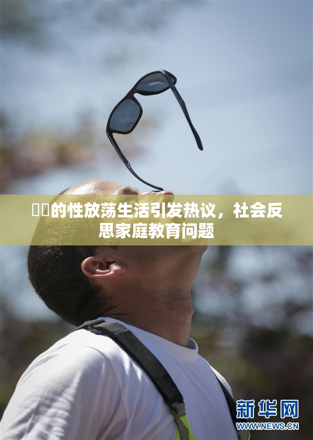 妺妺的性放荡生活引发热议，社会反思家庭教育问题
