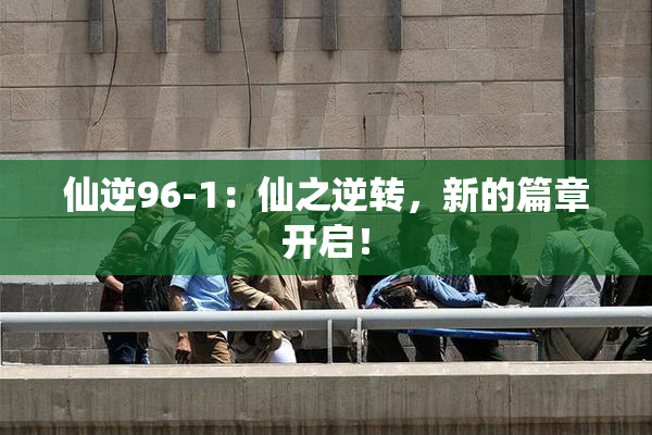 仙逆96-1：仙之逆转，新的篇章开启！