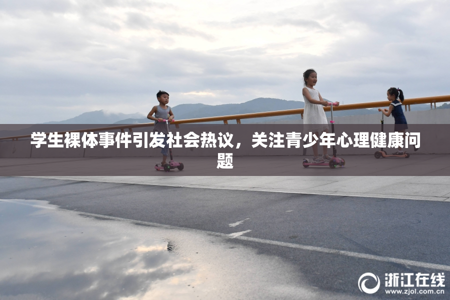 学生裸体事件引发社会热议，关注青少年心理健康问题