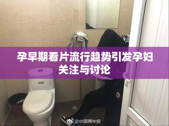 孕早期看片流行趋势引发孕妇关注与讨论
