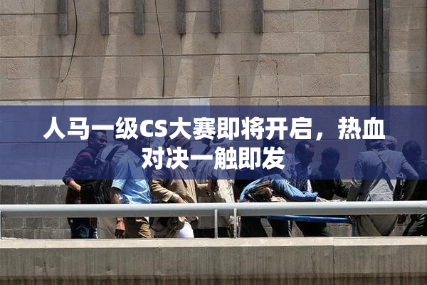 人马一级CS大赛即将开启，热血对决一触即发