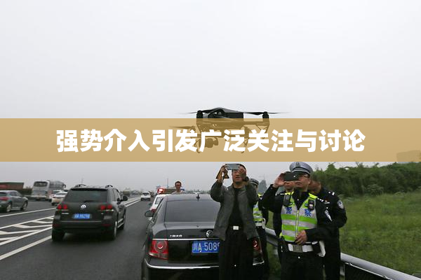 强势介入引发广泛关注与讨论