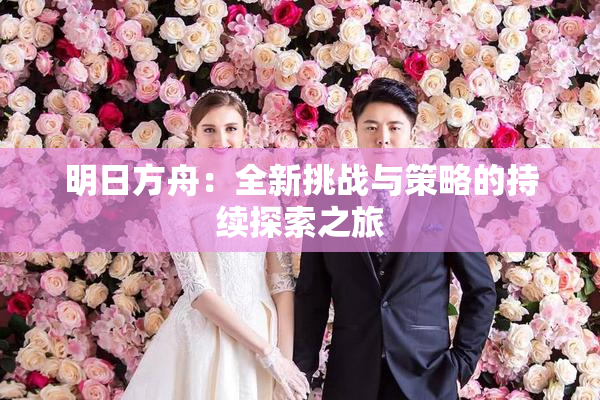 明日方舟：全新挑战与策略的持续探索之旅