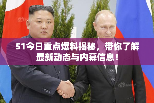 51今日重点爆料揭秘，带你了解最新动态与内幕信息！