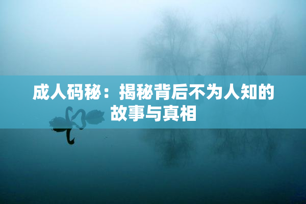 成人码秘：揭秘背后不为人知的故事与真相