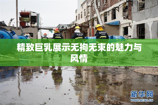 精致巨乳展示无拘无束的魅力与风情