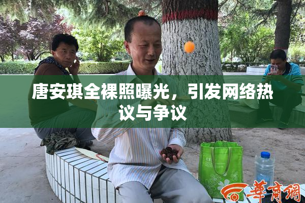 唐安琪全裸照曝光，引发网络热议与争议