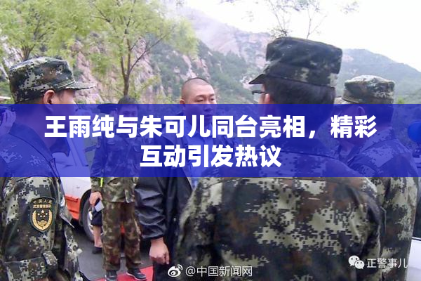 王雨纯与朱可儿同台亮相，精彩互动引发热议