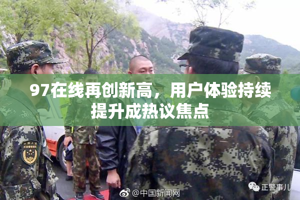 97在线再创新高，用户体验持续提升成热议焦点