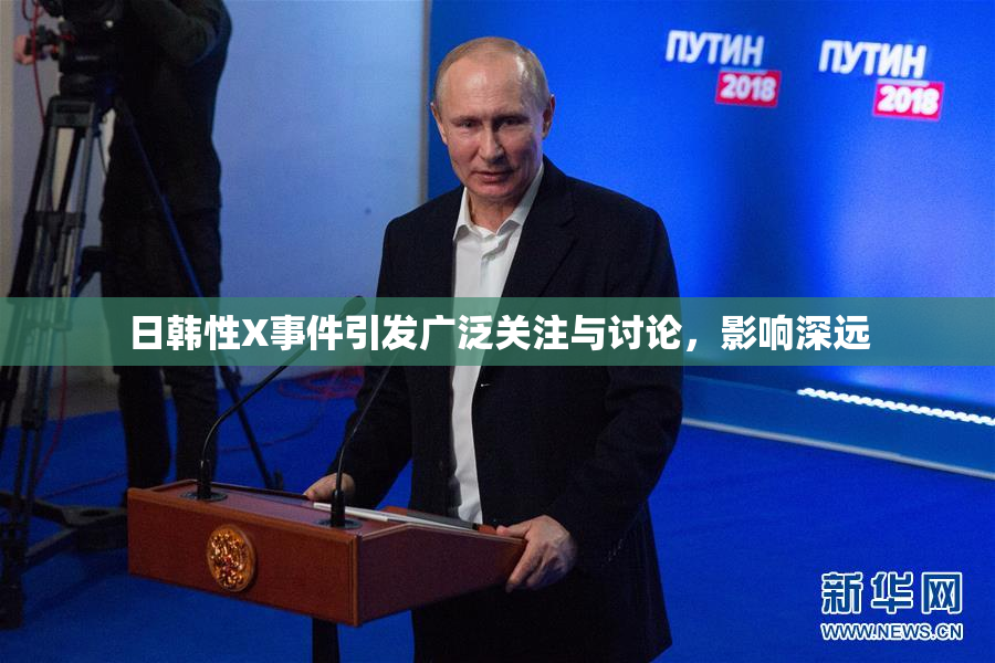 日韩性X事件引发广泛关注与讨论，影响深远