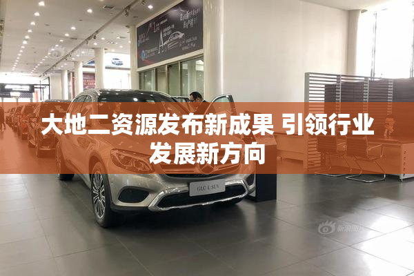 大地二资源发布新成果 引领行业发展新方向