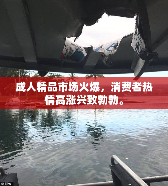 成人精品市场火爆，消费者热情高涨兴致勃勃。