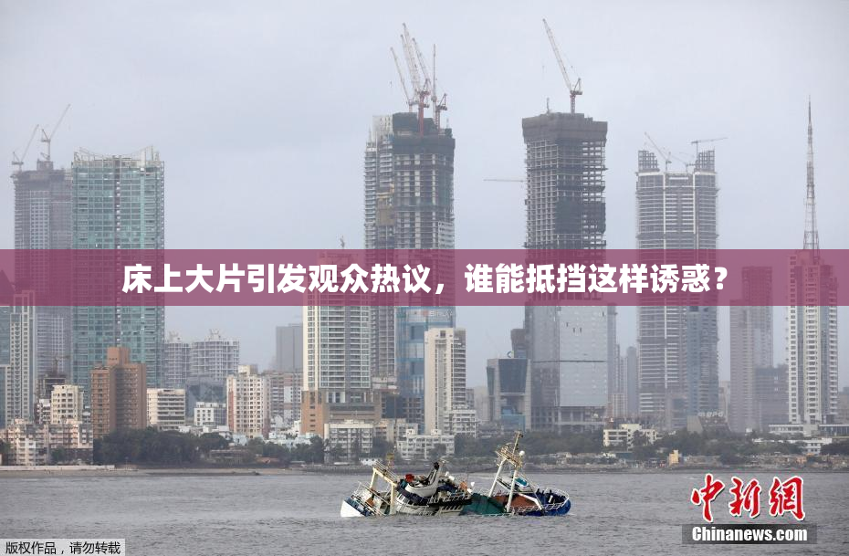 床上大片引发观众热议，谁能抵挡这样诱惑？