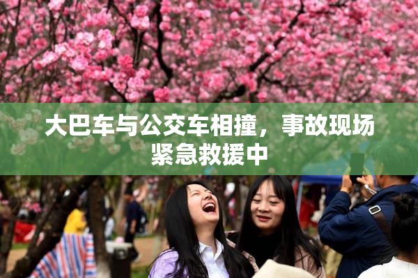 大巴车与公交车相撞，事故现场紧急救援中