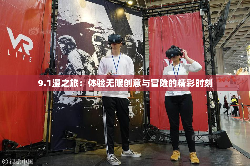 9.1漫之旅：体验无限创意与冒险的精彩时刻