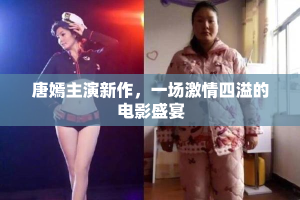 唐嫣主演新作，一场激情四溢的电影盛宴